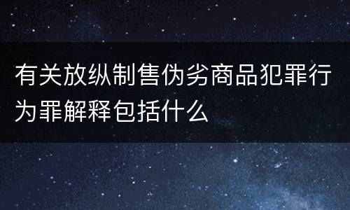 有关放纵制售伪劣商品犯罪行为罪解释包括什么