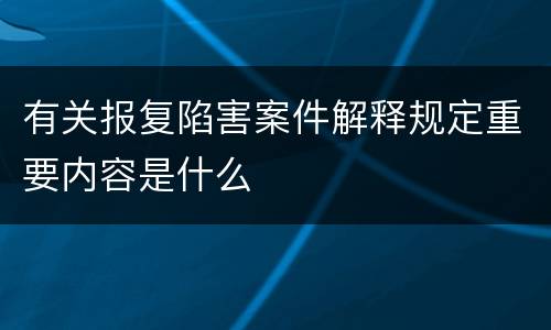 有关报复陷害案件解释规定重要内容是什么