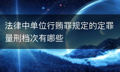 法律中单位行贿罪规定的定罪量刑档次有哪些