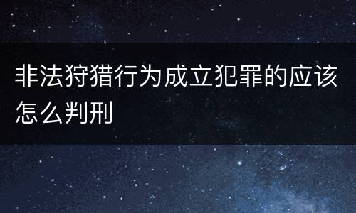 非法狩猎行为成立犯罪的应该怎么判刑