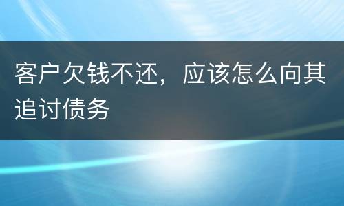 客户欠钱不还，应该怎么向其追讨债务