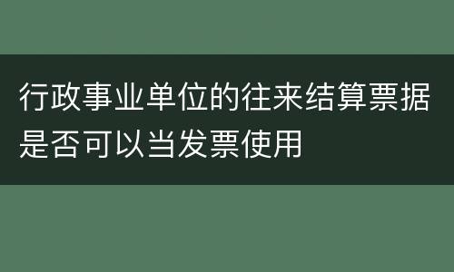 行政事业单位的往来结算票据是否可以当发票使用