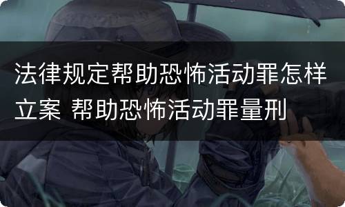 法律规定帮助恐怖活动罪怎样立案 帮助恐怖活动罪量刑