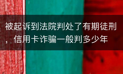 被起诉到法院判处了有期徒刑，信用卡诈骗一般判多少年