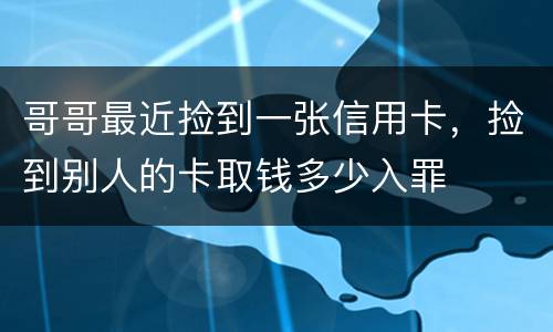 哥哥最近捡到一张信用卡，捡到别人的卡取钱多少入罪