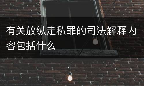 有关放纵走私罪的司法解释内容包括什么