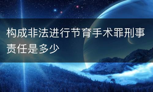 构成非法进行节育手术罪刑事责任是多少