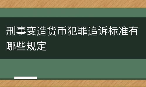 刑事变造货币犯罪追诉标准有哪些规定