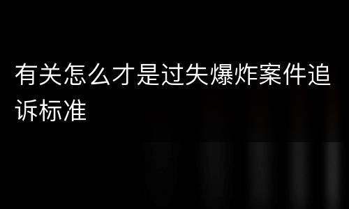 有关怎么才是过失爆炸案件追诉标准