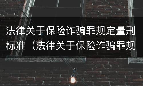 法律关于保险诈骗罪规定量刑标准（法律关于保险诈骗罪规定量刑标准的解释）