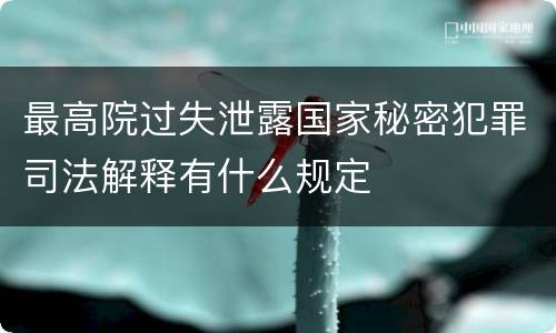 最高院过失泄露国家秘密犯罪司法解释有什么规定