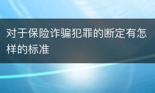 对于保险诈骗犯罪的断定有怎样的标准