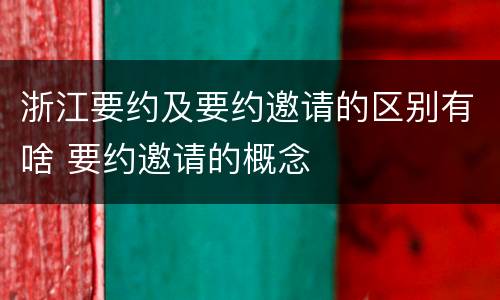 浙江要约及要约邀请的区别有啥 要约邀请的概念