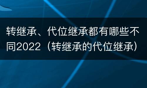 转继承、代位继承都有哪些不同2022（转继承的代位继承）