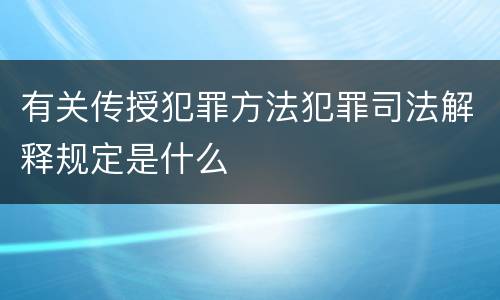 有关传授犯罪方法犯罪司法解释规定是什么