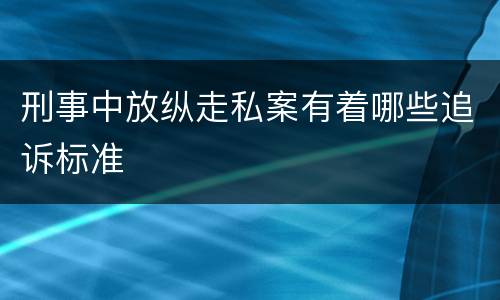 刑事中放纵走私案有着哪些追诉标准