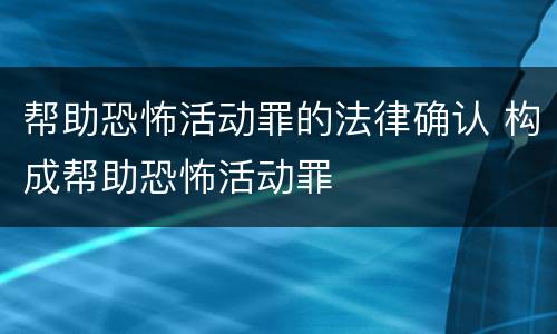 帮助恐怖活动罪的法律确认 构成帮助恐怖活动罪