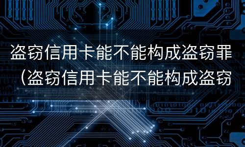 盗窃信用卡能不能构成盗窃罪（盗窃信用卡能不能构成盗窃罪行为）