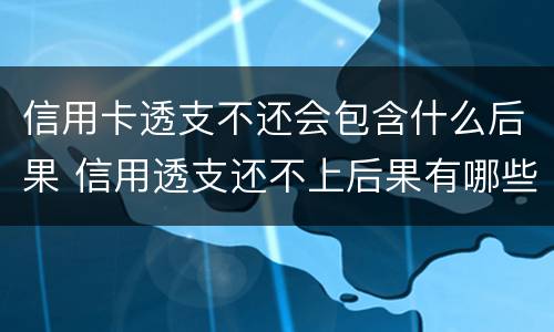 信用卡透支不还会包含什么后果 信用透支还不上后果有哪些