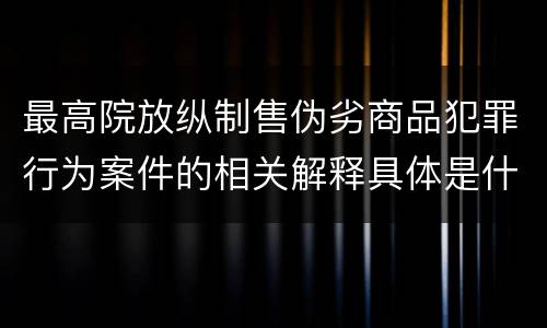 最高院放纵制售伪劣商品犯罪行为案件的相关解释具体是什么规定