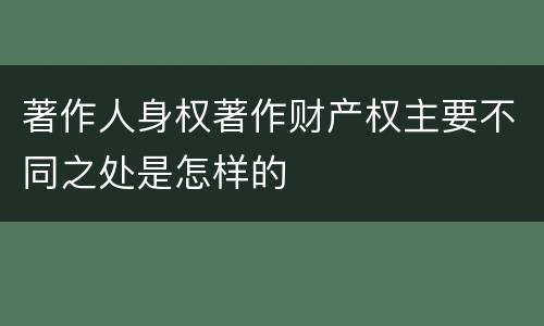 著作人身权著作财产权主要不同之处是怎样的