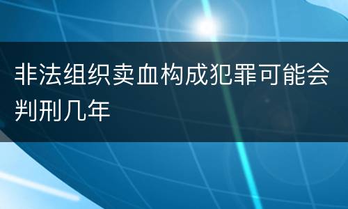 非法组织卖血构成犯罪可能会判刑几年