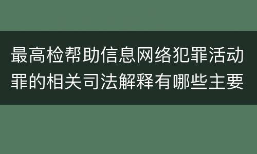 最高检帮助信息网络犯罪活动罪的相关司法解释有哪些主要规定