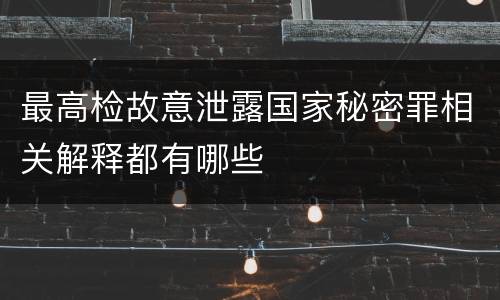 最高检故意泄露国家秘密罪相关解释都有哪些