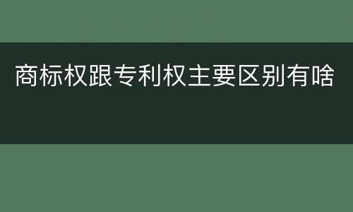 商标权跟专利权主要区别有啥