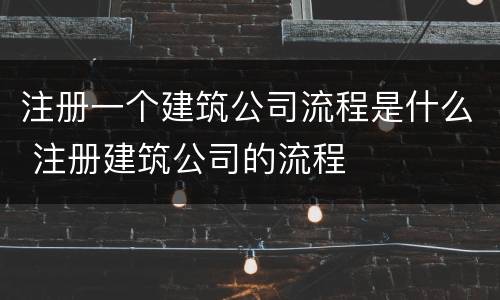 注册一个建筑公司流程是什么 注册建筑公司的流程