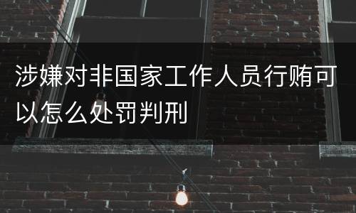 涉嫌对非国家工作人员行贿可以怎么处罚判刑