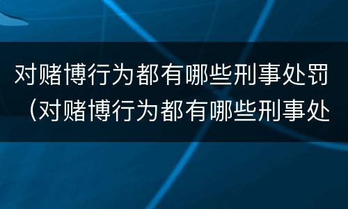 对赌博行为都有哪些刑事处罚（对赌博行为都有哪些刑事处罚标准）