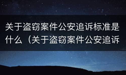 关于盗窃案件公安追诉标准是什么（关于盗窃案件公安追诉标准是什么规定）