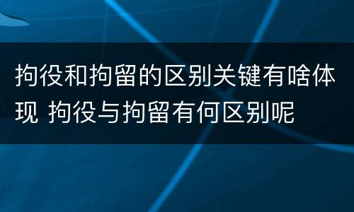 拘役和拘留的区别关键有啥体现 拘役与拘留有何区别呢