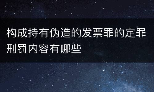 构成持有伪造的发票罪的定罪刑罚内容有哪些