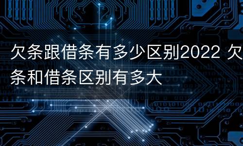 欠条跟借条有多少区别2022 欠条和借条区别有多大