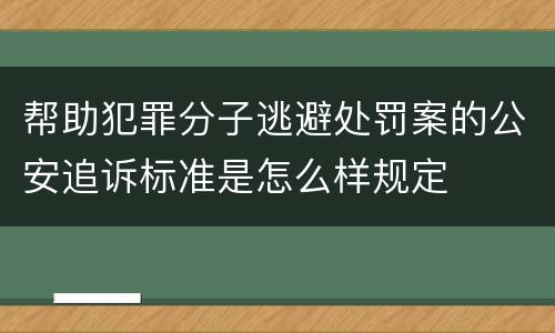 帮助犯罪分子逃避处罚案的公安追诉标准是怎么样规定