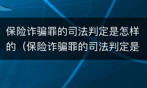 保险诈骗罪的司法判定是怎样的（保险诈骗罪的司法判定是怎样的案例）