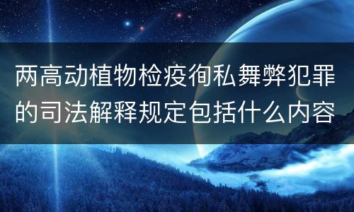 两高动植物检疫徇私舞弊犯罪的司法解释规定包括什么内容