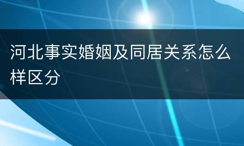 河北事实婚姻及同居关系怎么样区分