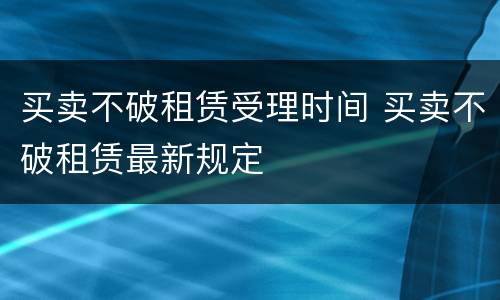 买卖不破租赁受理时间 买卖不破租赁最新规定