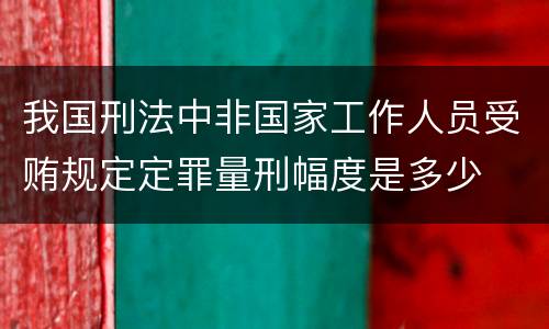 我国刑法中非国家工作人员受贿规定定罪量刑幅度是多少