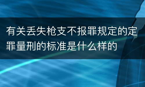 有关丢失枪支不报罪规定的定罪量刑的标准是什么样的