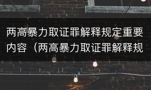 两高暴力取证罪解释规定重要内容（两高暴力取证罪解释规定重要内容是什么）