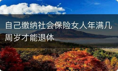 自己缴纳社会保险女人年满几周岁才能退休