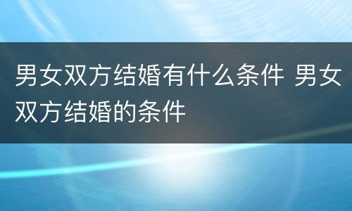 男女双方结婚有什么条件 男女双方结婚的条件