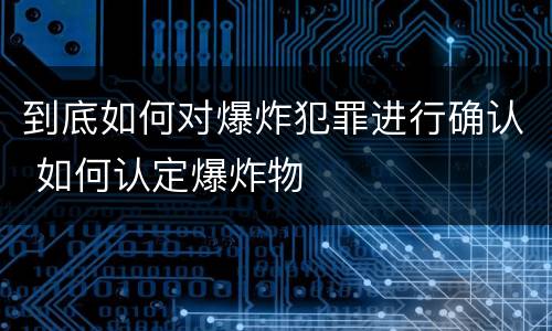 到底如何对爆炸犯罪进行确认 如何认定爆炸物