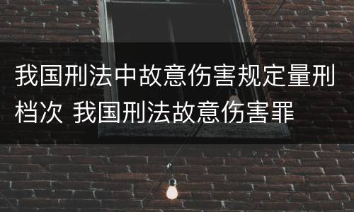 我国刑法中故意伤害规定量刑档次 我国刑法故意伤害罪