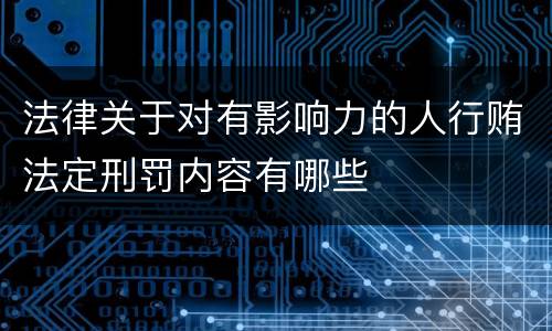 法律关于对有影响力的人行贿法定刑罚内容有哪些