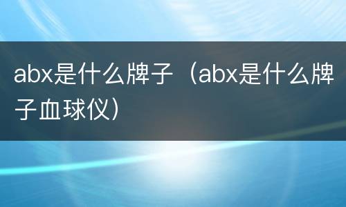 abx是什么牌子（abx是什么牌子血球仪）